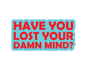 Have You Lost Your Damn Mind Sticker